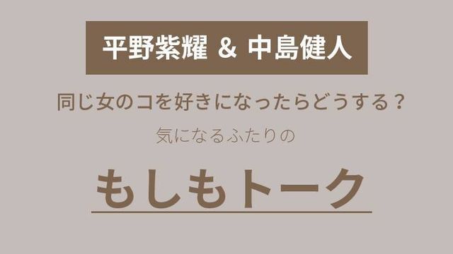 平野紫耀 中島健人 が同じコを好きになったら 胸キュンな もしもトーク が最高過ぎ Antenna アンテナ