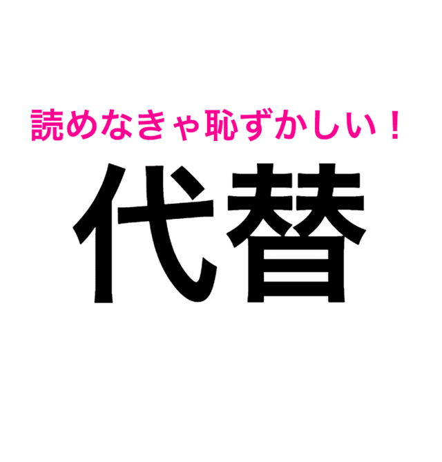 何で誰も教えてくれなかったの 代替 は だいがえ じゃない 読み間違いが多い漢字 Antenna アンテナ