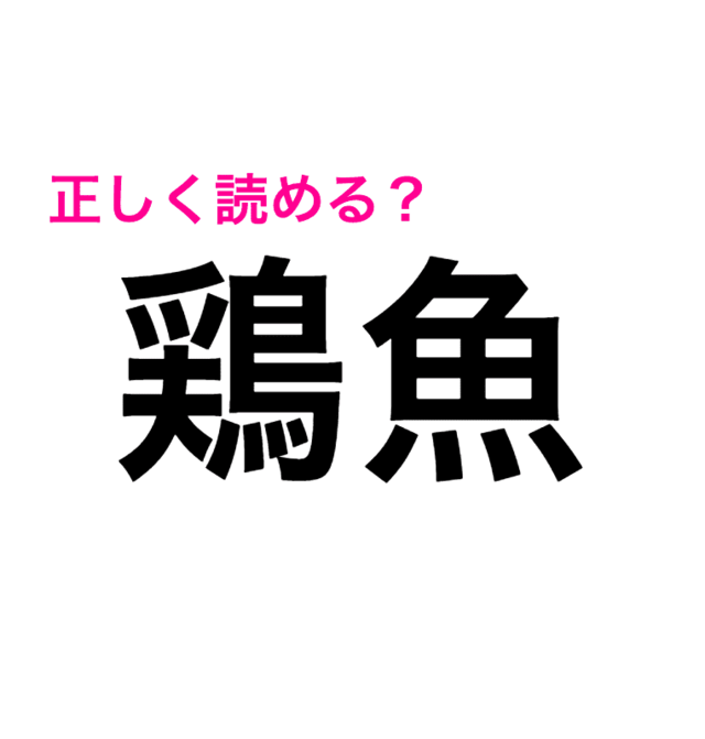 鶏と魚 どっちの名前なの 難しくてモヤモヤする 鶏魚 の読み方は 読めたらスゴい漢字 Antenna アンテナ
