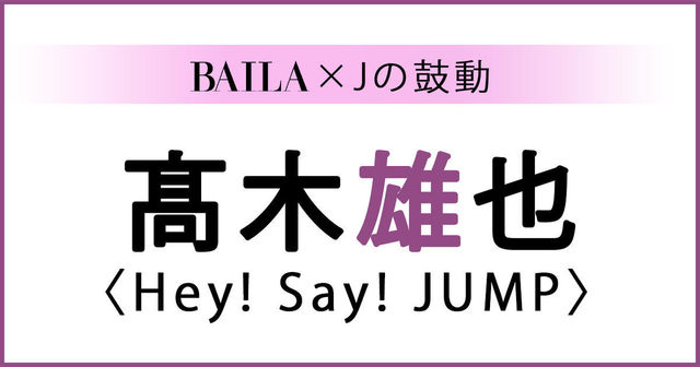 Heysayjump 髙木雄也 Hey Say Jump 髙木雄也スペシャルインタビュー Baila Jの鼓動 Antenna アンテナ