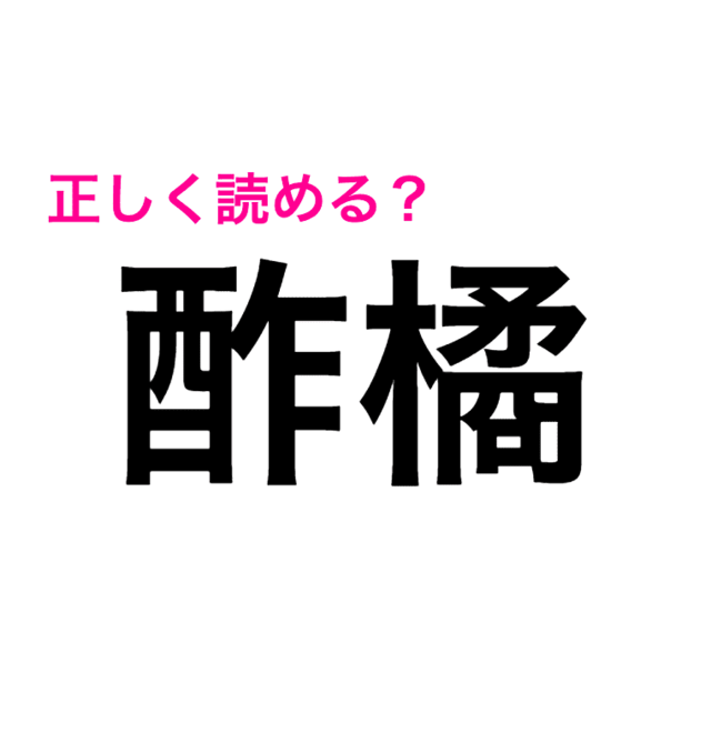 きっと知ってる言葉なのに全然読めん 酢橘 ってなんと読む 読めたらスゴい漢字 Antenna アンテナ