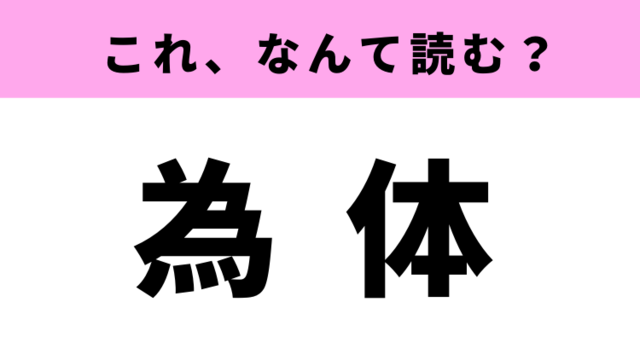 知っていると自慢できる 難読漢字クイズ 為体 はなんて読む Antenna アンテナ