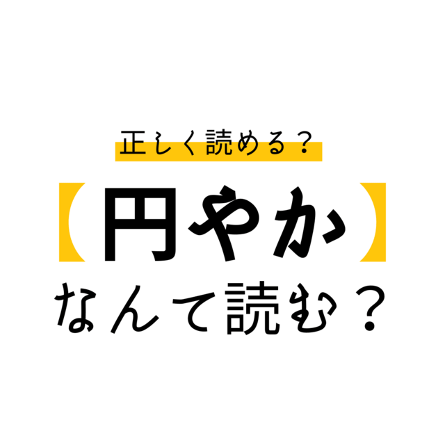 円やか は えんやか じゃない 正しくはなんと読む 意外と読めない漢字 Antenna アンテナ