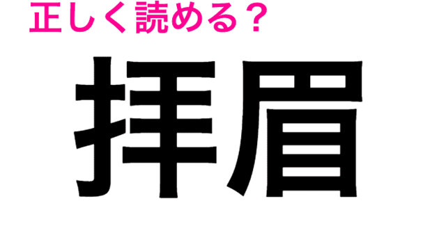 まず見たことないんだよな 正答率低い 拝眉 の読み方はなに 読めたらスゴい漢字 Antenna アンテナ
