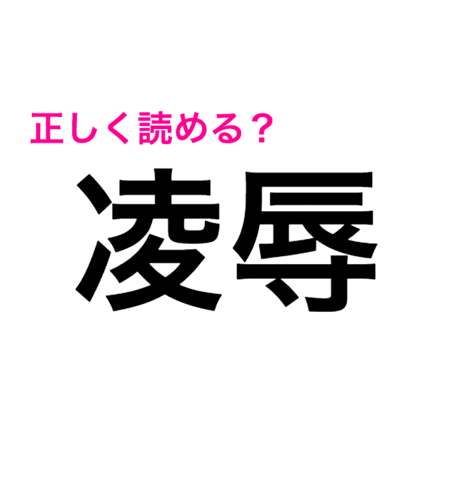 この漢字 ニュースでたまに見るけど 凌辱 の読み方わかる 読めたらスゴい漢字 Antenna アンテナ