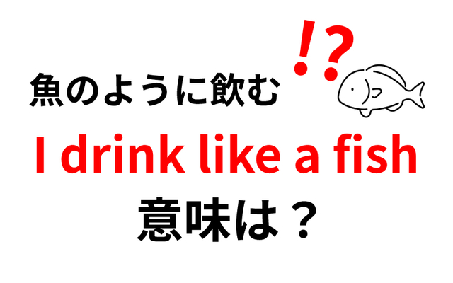 I Drink Like A Fish 意味は 魚のように飲むって Antenna アンテナ