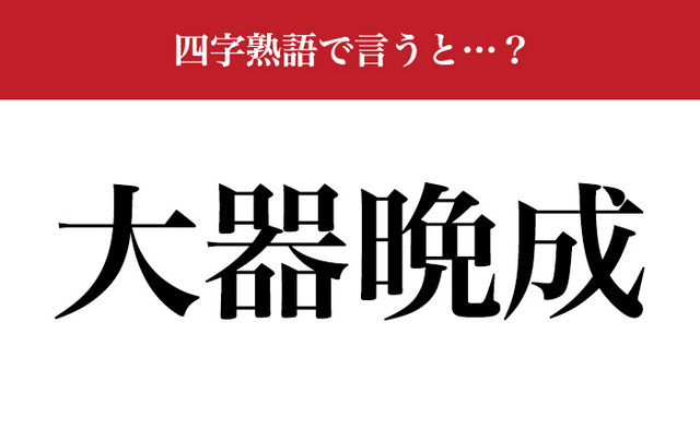 意外と難しい四字熟語】「大器晩成」の意味、わかりますか