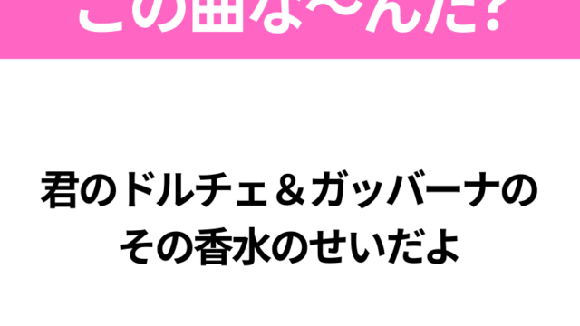 ヒット曲クイズ】歌詞「君のドルチェ＆ガッバーナの その香水のせいだよ」で有名な曲は？令和の大ヒットソング！ | antenna[アンテナ]