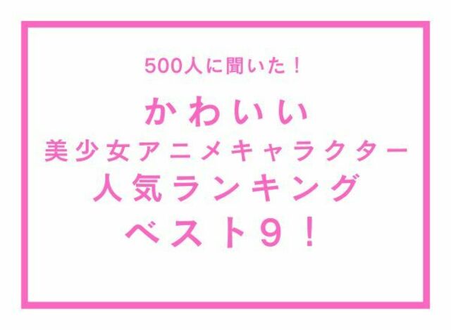 かわいい美少女アニメキャラクター人気ランキングベスト9 500人へのアンケート調査 Antenna アンテナ